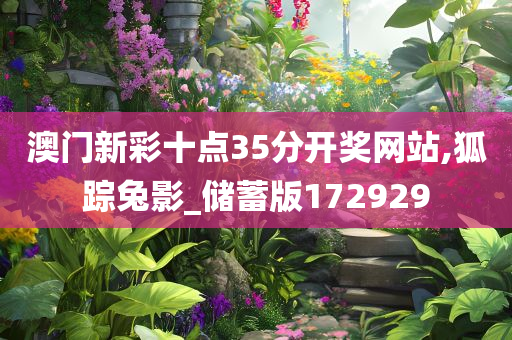 澳门新彩十点35分开奖网站,狐踪兔影_储蓄版172929