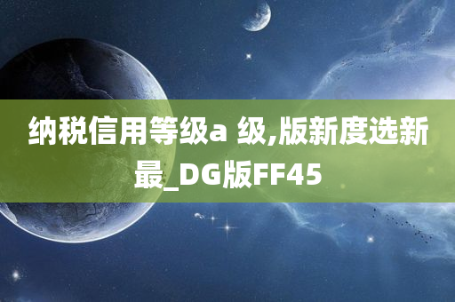 纳税信用等级a 级,版新度选新最_DG版FF45