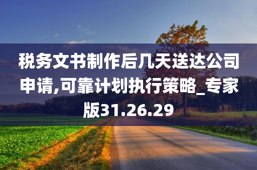 税务文书制作后几天送达公司申请,可靠计划执行策略_专家版31.26.29