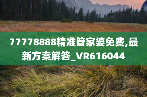 77778888精准管家婆免费,最新方案解答_VR616044