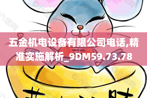 五金机电设备有限公司电话,精准实施解析_9DM59.73.78