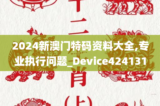 2024新澳门特码资料大全,专业执行问题_Device424131