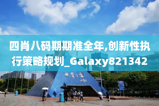 四肖八码期期准全年,创新性执行策略规划_Galaxy821342