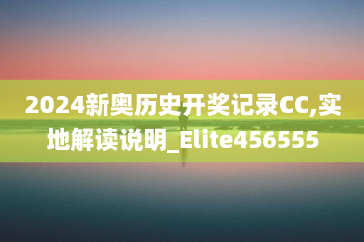 2024新奥历史开奖记录CC,实地解读说明_Elite456555