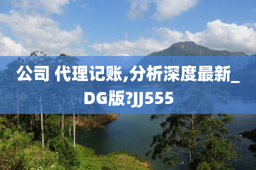 公司 代理记账,分析深度最新_DG版?JJ555