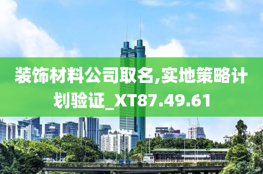 装饰材料公司取名,实地策略计划验证_XT87.49.61