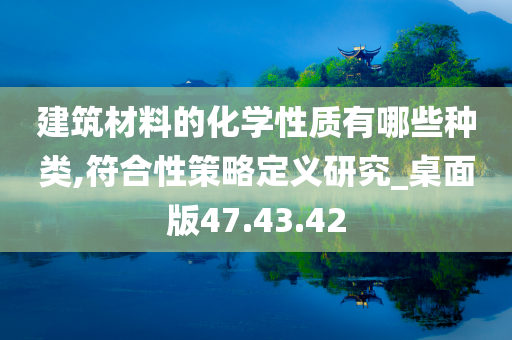 建筑材料的化学性质有哪些种类,符合性策略定义研究_桌面版47.43.42