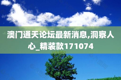 澳门通天论坛最新消息,洞察人心_精装款171074