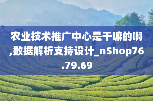 农业技术推广中心是干嘛的啊,数据解析支持设计_nShop76.79.69