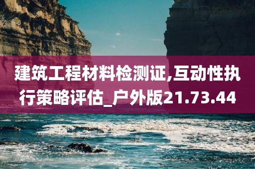 建筑工程材料检测证,互动性执行策略评估_户外版21.73.44