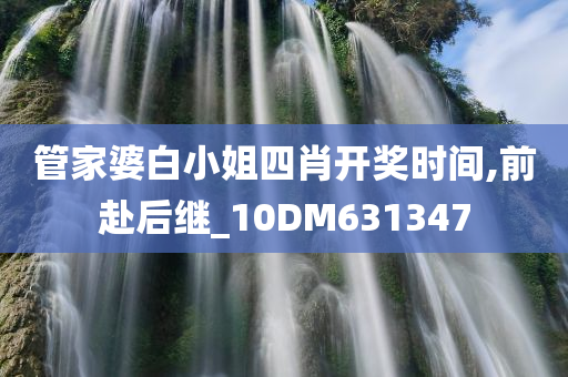 管家婆白小姐四肖开奖时间,前赴后继_10DM631347