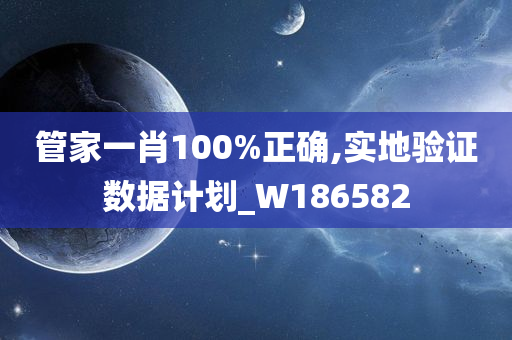 管家一肖100%正确,实地验证数据计划_W186582