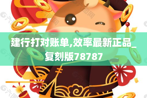 建行打对账单,效率最新正品_复刻版78787