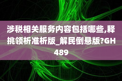 涉税相关服务内容包括哪些,释挑领析准析版_解民倒悬版?GH489