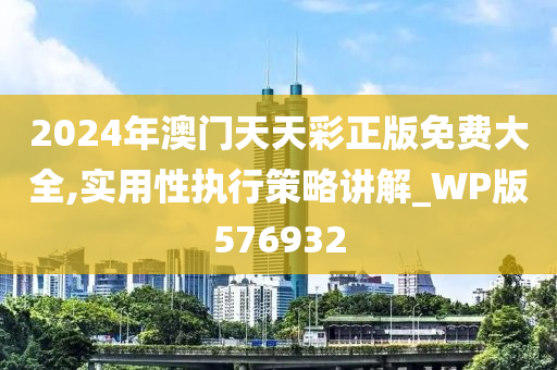 2024年澳门天天彩正版免费大全,实用性执行策略讲解_WP版576932