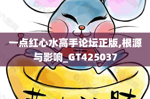 一点红心水高手论坛正版,根源与影响_GT425037