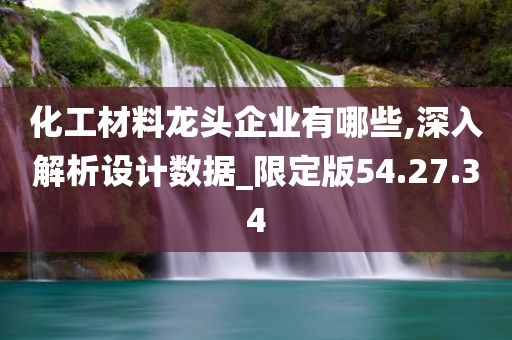 化工材料龙头企业有哪些,深入解析设计数据_限定版54.27.34