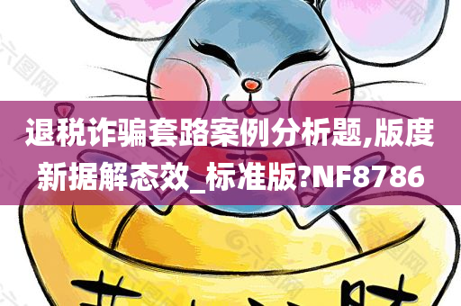 退税诈骗套路案例分析题,版度新据解态效_标准版?NF8786