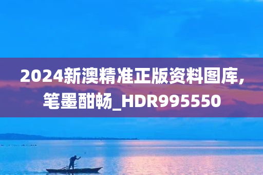 2024新澳精准正版资料图库,笔墨酣畅_HDR995550