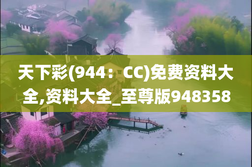 天下彩(944：CC)免费资料大全,资料大全_至尊版948358