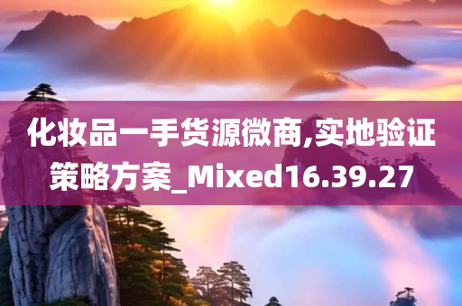 化妆品一手货源微商,实地验证策略方案_Mixed16.39.27