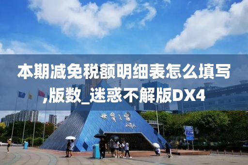 本期减免税额明细表怎么填写,版数_迷惑不解版DX4