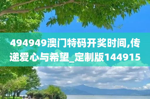 494949澳门特码开奖时间,传递爱心与希望_定制版144915