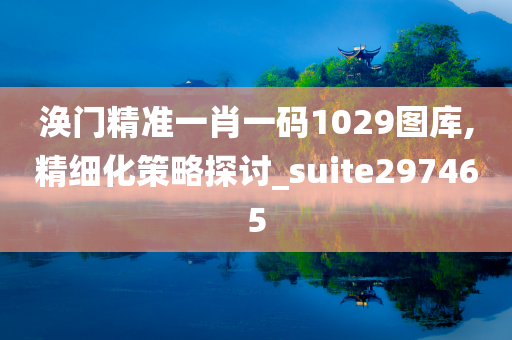 涣门精准一肖一码1029图库,精细化策略探讨_suite297465