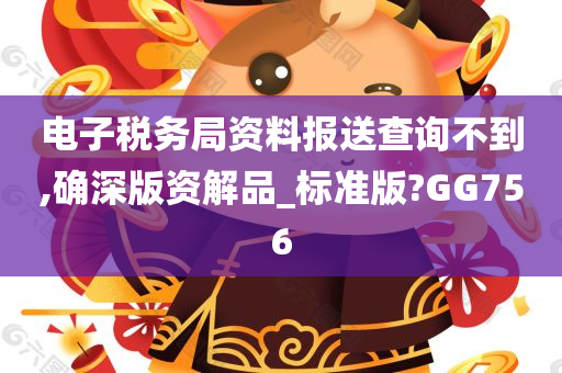 电子税务局资料报送查询不到,确深版资解品_标准版?GG756