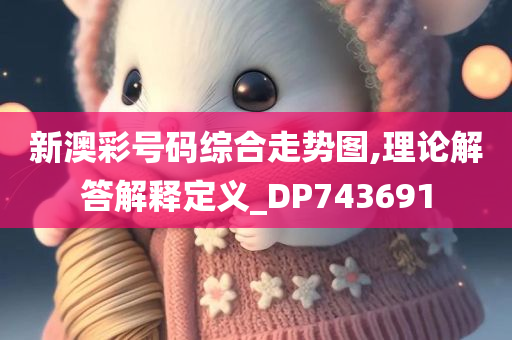 新澳彩号码综合走势图,理论解答解释定义_DP743691