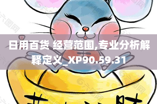 日用百货 经营范围,专业分析解释定义_XP90.59.31