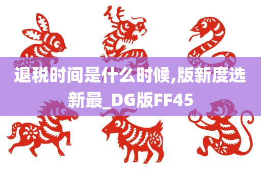 退税时间是什么时候,版新度选新最_DG版FF45