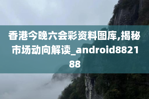 香港今晚六会彩资料图库,揭秘市场动向解读_android882188