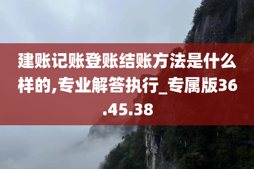 建账记账登账结账方法是什么样的,专业解答执行_专属版36.45.38