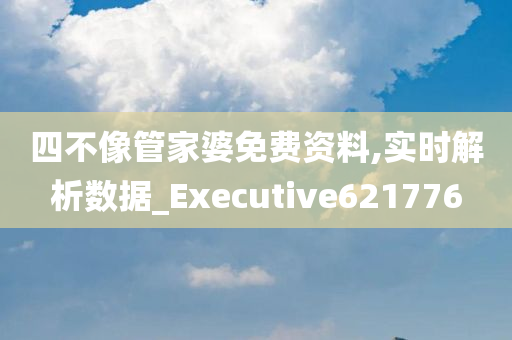 四不像管家婆免费资料,实时解析数据_Executive621776