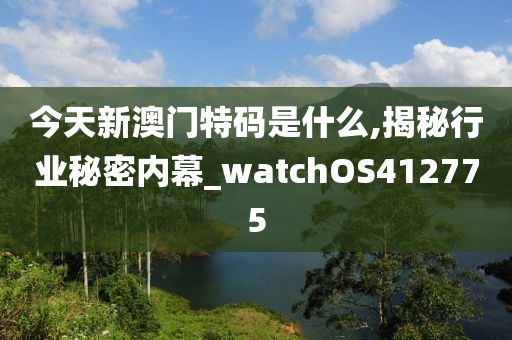 今天新澳门特码是什么,揭秘行业秘密内幕_watchOS412775