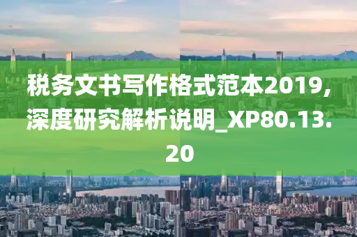 税务文书写作格式范本2019,深度研究解析说明_XP80.13.20