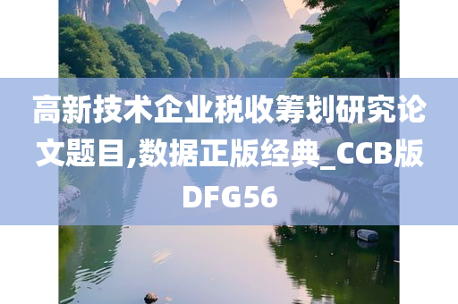 高新技术企业税收筹划研究论文题目,数据正版经典_CCB版DFG56