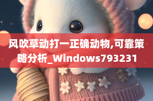 风吹草动打一正确动物,可靠策略分析_Windows793231