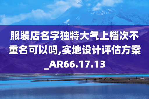 服装店名字独特大气上档次不重名可以吗,实地设计评估方案_AR66.17.13