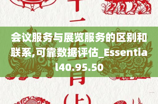 会议服务与展览服务的区别和联系,可靠数据评估_Essential40.95.50