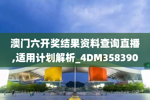 澳门六开奖结果资料查询直播,适用计划解析_4DM358390