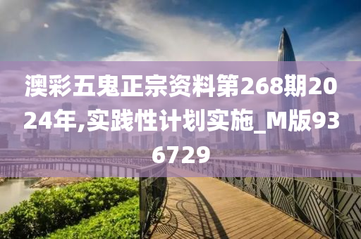 澳彩五鬼正宗资料第268期2024年,实践性计划实施_M版936729