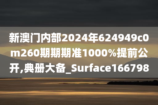 新澳门内部2024年624949c0m260期期期准1000%提前公开,典册大备_Surface166798