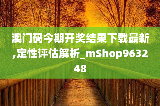 澳门码今期开奖结果下载最新,定性评估解析_mShop963248