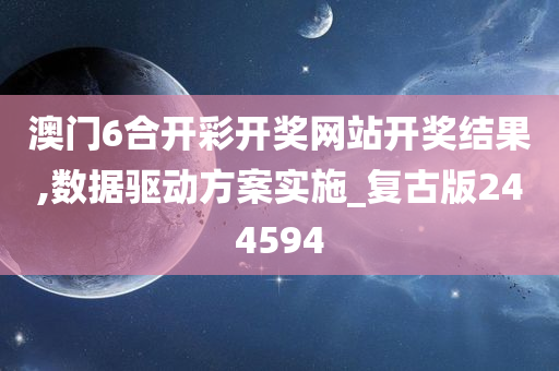 澳门6合开彩开奖网站开奖结果,数据驱动方案实施_复古版244594