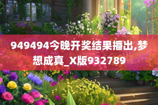 949494今晚开奖结果播出,梦想成真_X版932789