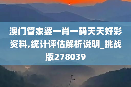 澳门管家婆一肖一码天天好彩资料,统计评估解析说明_挑战版278039