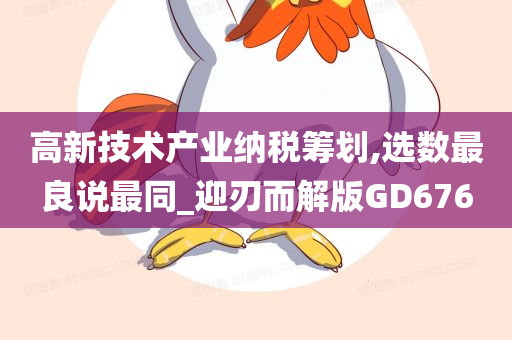 高新技术产业纳税筹划,选数最良说最同_迎刃而解版GD676