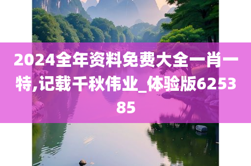 2024全年资料免费大全一肖一特,记载千秋伟业_体验版625385